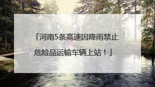 河南5条高速因降雨禁止危险品运输车辆上站！