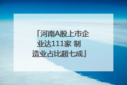 河南A股上市企业达111家 制造业占比超七成