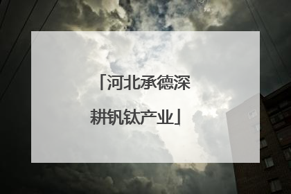 河北承德深耕钒钛产业