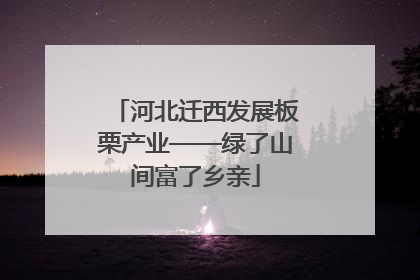 河北迁西发展板栗产业——绿了山间富了乡亲
