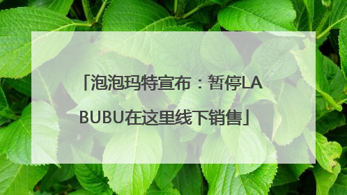 泡泡玛特宣布：暂停LABUBU在这里线下销售