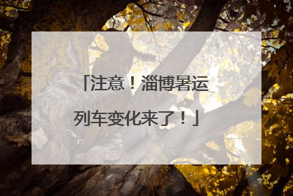 注意！淄博暑运列车变化来了！