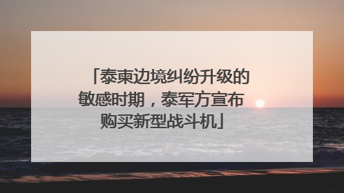 泰柬边境纠纷升级的敏感时期，泰军方宣布购买新型战斗机