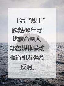 活“烈士”跨越46年寻找救命恩人 鄂鲁媒体联动报道引发强烈反响