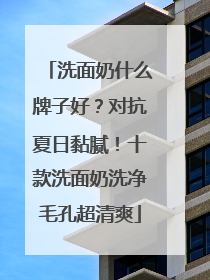 洗面奶什么牌子好？对抗夏日黏腻！十款洗面奶洗净毛孔超清爽