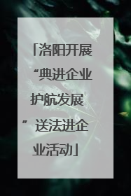 洛阳开展“典进企业 护航发展”送法进企业活动