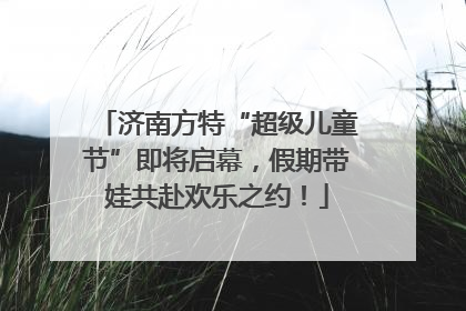 济南方特“超级儿童节”即将启幕，假期带娃共赴欢乐之约！