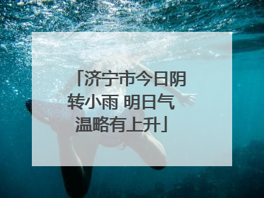 济宁市今日阴转小雨 明日气温略有上升