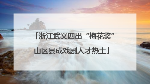 浙江武义四出“梅花奖” 山区县成戏剧人才热土