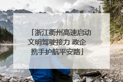 浙江衢州高速启动文明驾驶接力 政企携手护航平安路
