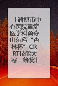 淄博市中心医院重症医学科勇夺山东省“杏林杯”CRRT技能大赛一等奖