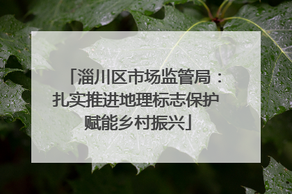 淄川区市场监管局：扎实推进地理标志保护 赋能乡村振兴