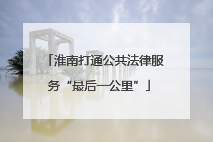 淮南打通公共法律服务“最后一公里”