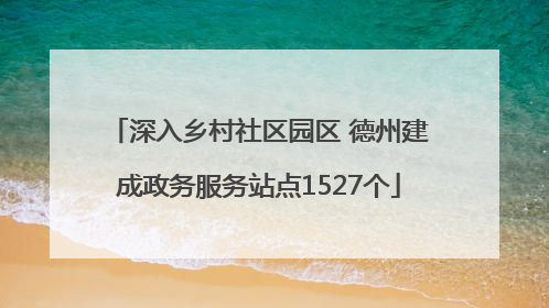 深入乡村社区园区 德州建成政务服务站点1527个