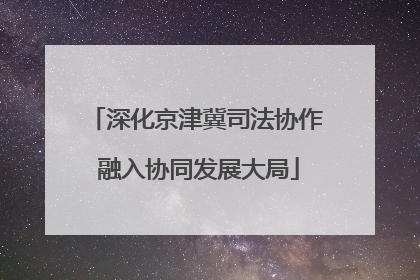 深化京津冀司法协作 融入协同发展大局