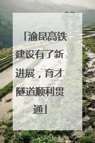 渝昆高铁建设有了新进展，育才隧道顺利贯通
