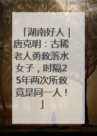 湖南好人｜唐克明：古稀老人勇救落水女子，时隔25年两次所救竟是同一人！
