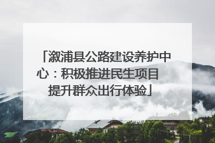 溆浦县公路建设养护中心：积极推进民生项目 提升群众出行体验