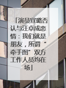 演员宣璐否认与汪卓成恋情：我们就是朋友，所谓“牵手图”双方工作人员均在场