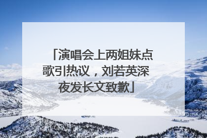 演唱会上两姐妹点歌引热议，刘若英深夜发长文致歉