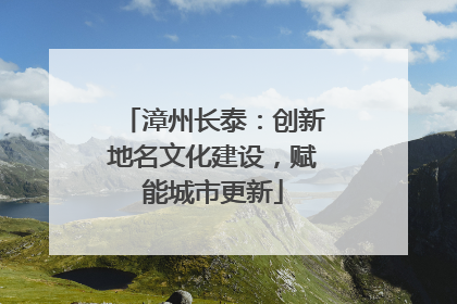 漳州长泰：创新地名文化建设，赋能城市更新