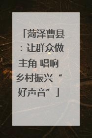 菏泽曹县：让群众做主角 唱响乡村振兴“好声音”