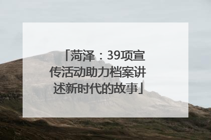 菏泽：39项宣传活动助力档案讲述新时代的故事