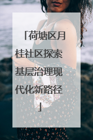 荷塘区月桂社区探索基层治理现代化新路径