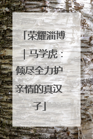 荣耀淄博｜马学虎：倾尽全力护亲情的真汉子