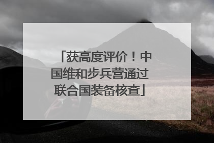 获高度评价！中国维和步兵营通过联合国装备核查