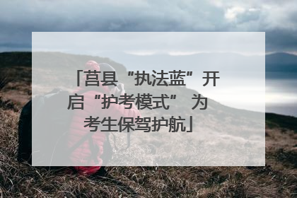 莒县“执法蓝”开启“护考模式” 为考生保驾护航