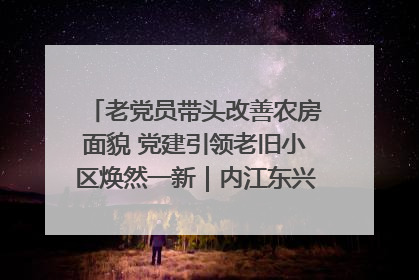 老党员带头改善农房面貌 党建引领老旧小区焕然一新｜内江东兴“红”在哪？④