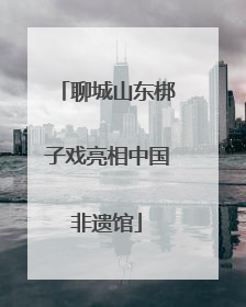 聊城山东梆子戏亮相中国非遗馆