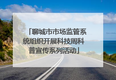 聊城市市场监管系统组织开展科技周科普宣传系列活动