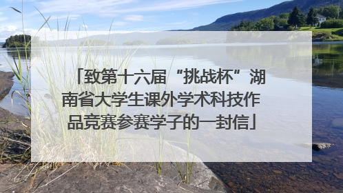 致第十六届“挑战杯”湖南省大学生课外学术科技作品竞赛参赛学子的一封信