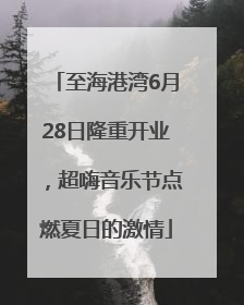 至海港湾6月28日隆重开业，超嗨音乐节点燃夏日的激情