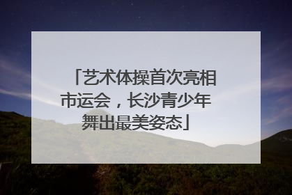 艺术体操首次亮相市运会，长沙青少年舞出最美姿态