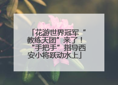 花游世界冠军“教练天团”来了！“手把手”指导西安小将跃动水上