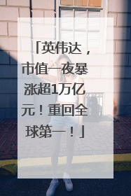 英伟达，市值一夜暴涨超1万亿元！重回全球第一！