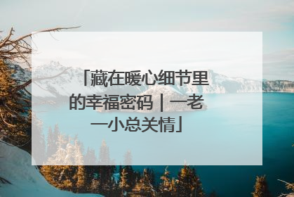 藏在暖心细节里的幸福密码｜一老一小总关情