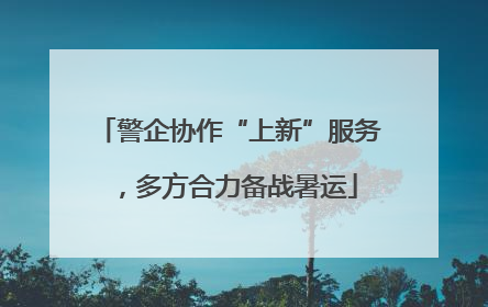 警企协作“上新”服务，多方合力备战暑运
