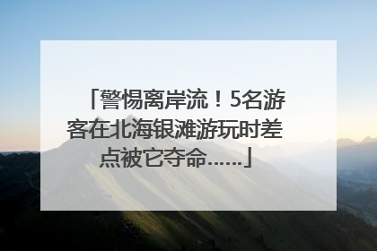 警惕离岸流！5名游客在北海银滩游玩时差点被它夺命……