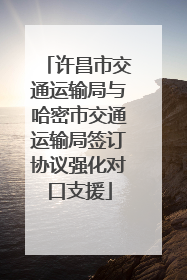 许昌市交通运输局与哈密市交通运输局签订协议强化对口支援