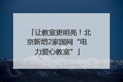 让教室更明亮！北京新增2家国网“电力爱心教室”