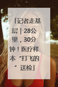 记者走基层｜28公里，30分钟！医疗样本“打飞的”送检