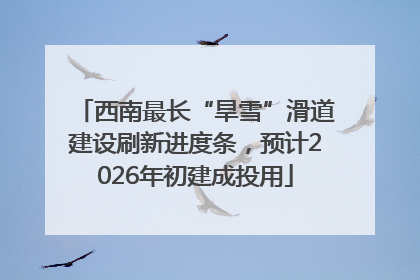 西南最长“旱雪”滑道建设刷新进度条，预计2026年初建成投用