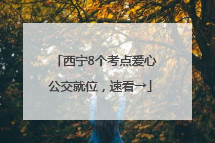 西宁8个考点爱心公交就位，速看→