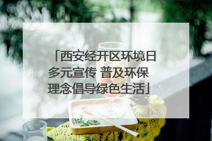西安经开区环境日多元宣传 普及环保理念倡导绿色生活