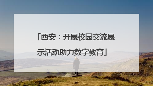 西安：开展校园交流展示活动助力数字教育