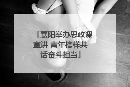 襄阳举办思政课宣讲 青年榜样共话奋斗担当